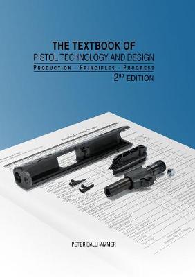 The Textbook of Pistol Technology and Design: Production - Principles - Progress, 2nd Edition - Dallhammer, Peter