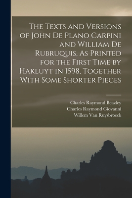 The Texts and Versions of John De Plano Carpini and William De Rubruquis, As Printed for the First Time by Hakluyt in 1598, Together With Some Shorter Pieces - Beazley, Charles Raymond, and Giovanni, Charles Raymond, and Van Ruysbroeck, Willem