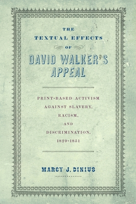 The Textual Effects of David Walker's Appeal: Print-Based Activism Against Slavery, Racism, and Discrimination, 1829-1851 - Dinius, Marcy J