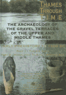 The Thames Through Time: The Archaeology of the Gravel Terraces of the Upper and Middle Thames: Early Prehistory: To 1500 BC
