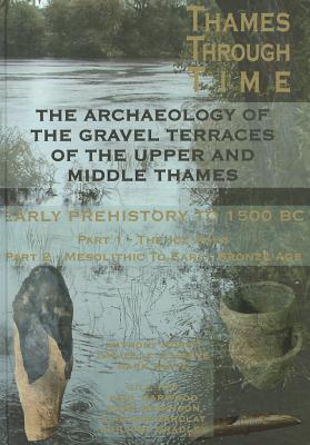 The Thames Through Time: The Archaeology of the Gravel Terraces of the Upper and Middle Thames: Early Prehistory: To 1500 BC - Morigi, Tony, and Schreve, Danielle, and White, Mark