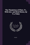 The Thetetus of Plato, Tr., with Intr. and Brief Notes, by F.A. Paley