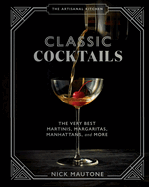 The The Artisanal Kitchen: Classic Cocktails: The Very Best Martinis, Margaritas, Manhattans, and More