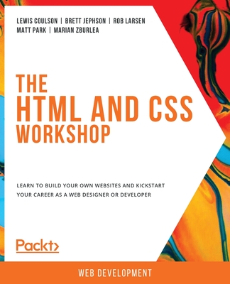 The The HTML and CSS Workshop: Learn to build your own websites and kickstart your career as a web designer or developer - Coulson, Lewis, and Jephson, Brett, and Larsen, Rob