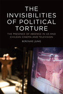 The The Invisibilities of Political Torture: The Presence of Absence in US and Chilean Cinema and Television