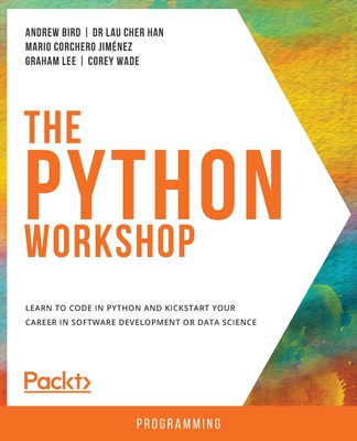 The The Python Workshop: Learn to code in Python and kickstart your career in software development or data science - Bird, Andrew, and Han, Dr Lau Cher, and Jimnez, Mario Corchero