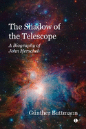 The The Shadow of the Telescope: A Biography of John Herschel