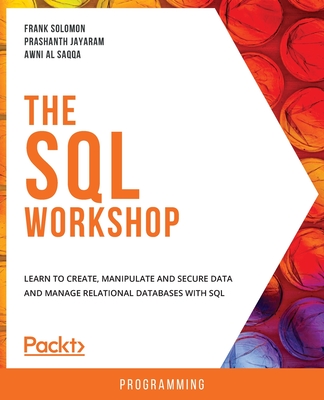 The The SQL Workshop: Learn to create, manipulate and secure data and manage relational databases with SQL - Solomon, Frank, and Jayaram, Prashanth, and Saqqa, Awni Al
