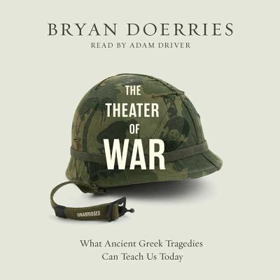 The Theater of War: What Ancient Greek Tragedies Can Teach Us Today - Doerries, Bryan, and Driver, Adam (Read by)