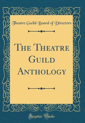 The Theatre Guild Anthology (Classic Reprint) - Directors, Theatre Guild Board of