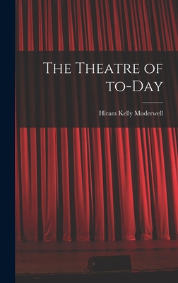 The Theatre of To-day - Moderwell, Hiram Kelly 1888-