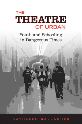 The Theatre of Urban: Youth and Schooling in Dangerous Times - Gallagher, Kathleen