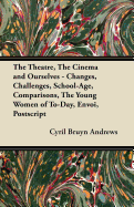 The Theatre, the Cinema and Ourselves - Changes, Challenges, School-Age, Comparisons, the Young Women of To-Day, Envoi, PostScript