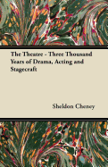 The Theatre - Three Thousand Years of Drama, Acting and Stagecraft - Cheney, Sheldon