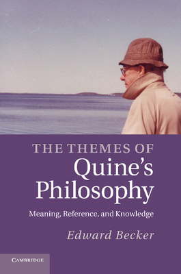 The Themes of Quine's Philosophy: Meaning, Reference, and Knowledge - Becker, Edward