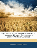 The Theological and Philosophical Works of Hermes Trismegistus, Christian Neoplatonist