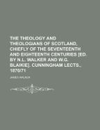 The Theology and Theologians of Scotland, Chiefly of the Seventeenth and Eighteenth Centuries [Ed. by N.L. Walker and W.G. Blaikie]. Cunningham Lects., 1870/71