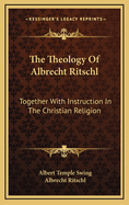 The Theology of Albrecht Ritschl: Together with Instruction in the Christian Religion