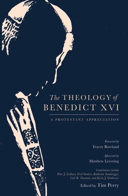 The Theology of Benedict XVI: A Protestant Appreciation - Perry, Tim (Editor), and Rowland, Tracey (Foreword by), and Levering, Matthew (Afterword by)