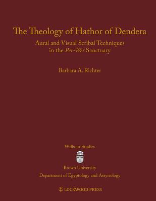 The Theology of Hathor of Dendera: Aural and Visual Scribal Techniques in the Per-Wer Sanctuary - Richter, Barbara A