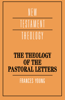 The Theology of the Pastoral Letters - Young, Frances Margaret