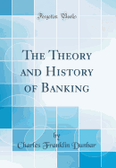 The Theory and History of Banking (Classic Reprint)