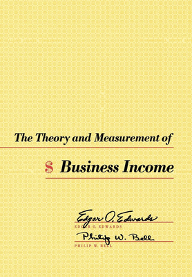 The Theory and Measurement of Business Income - Edwards, Edgar O, Professor, and Bell, Philip W