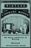 The Theory and Practice of Brewing - Illustrated; Containing the Chemistry, History, and Right Application of All Brewing Ingredients and Products; Fu