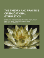 The Theory and Practice of Educational Gymnastics: Embracing Free Exercises, Rhythmic Steps, Track and Field Work, Games Apparatus Work