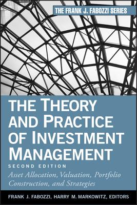 The Theory and Practice of Investment Management: Asset Allocation, Valuation, Portfolio Construction, and Strategies - Fabozzi, Frank J (Editor), and Markowitz, Harry M (Editor)