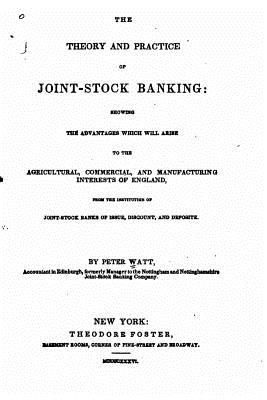 The Theory and Practice of Joint-Stock Banking - Watt, Peter