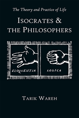 The Theory and Practice of Life: Isocrates and the Philosophers - Wareh, Tarik