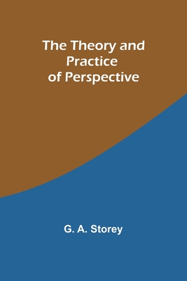 The Theory and Practice of Perspective - Storey, G a