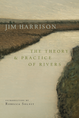 The Theory and Practice of Rivers - Harrison, Jim, and Solnit, Rebecca (Foreword by), and Bednarik, Joseph (Editor)