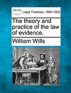 The Theory and Practice of the Law of Evidence. - Wills, William