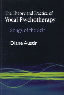The Theory and Practice of Vocal Psychotherapy: Songs of the Self - Austin, Diane