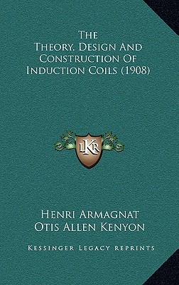 The Theory, Design And Construction Of Induction Coils (1908) - Armagnat, Henri, and Kenyon, Otis Allen (Translated by)