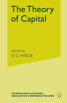 The Theory of Capital: Proceedings of a Conference held by the International Economic Association - Lutz, F a (Editor), and Hague, Douglas (Editor), and Hagued, D C