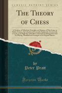 The Theory of Chess: A Treatise, in Which the Principles and Maxims of This Game, or Rather Science, Are Clearly and Concisely Explained; As Concisely, at Least, as It Might Be Advisable to Attempt; Including Directions for Playing, Modelled and Arranged