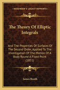 The Theory Of Elliptic Integrals: And The Properties Of Surfaces Of The Second Order, Applied To The Investigation Of The Motion Of A Body Round A Fixed Point (1851)