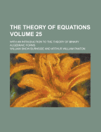 The Theory of Equations; With an Introduction to the Theory of Binary Algebraic Forms Volume 25 - Burnside, William Snow