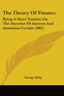 The Theory Of Finance: Being A Short Treatise On The Doctrine Of Interest And Annuities-Certain (1882)