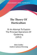 The Theory Of Horticulture: Or An Attempt To Explain The Principal Operations Of Gardening (1852)