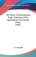 The Theory Of International Trade, With Some Of Its Applications To Economic Policy (1903)