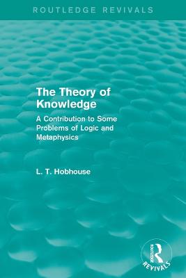 The Theory of Knowledge (Routledge Revivals): A Contribution to Some Problems of Logic and Metaphysics - Hobhouse, L. T.