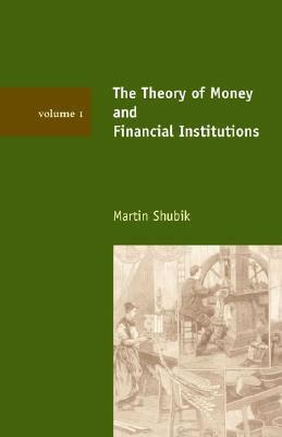 The Theory of Money and Financial Institutions, Volume 1 - Shubik, Martin, Professor