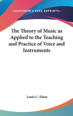 The Theory of Music as Applied to the Teaching and Practice of Voice and Instruments - Elson, Louis C