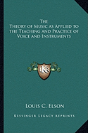 The Theory of Music as Applied to the Teaching and Practice of Voice and Instruments - Elson, Louis C