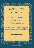 The Theory of Musical Composition, Vol. 2: Treated with a View to a Naturally Consecutive Arrangement of Topics (Classic Reprint)