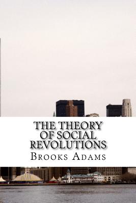 The Theory of Social Revolutions: (Brooks Adams Classics Collection) - Adams, Brooks